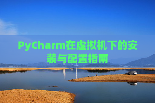 PyCharm在虚拟机下的安装与配置指南
